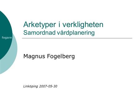 Fogare Arketyper i verkligheten Samordnad vårdplanering Magnus Fogelberg Linköping 2007-05-30.