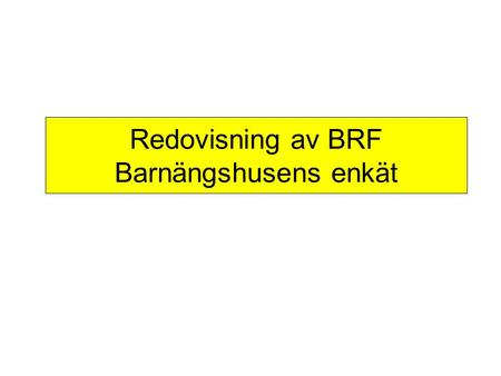 Redovisning av BRF Barnängshusens enkät. Syfte Ökad trivsel förankring/inhämta medlemmarnas åsikter förändringar som medlemmarna önskar Idéinventering.