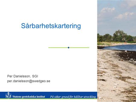 Per Danielsson, SGI per.danielsson@swedgeo.se Sårbarhetskartering Per Danielsson, SGI per.danielsson@swedgeo.se.