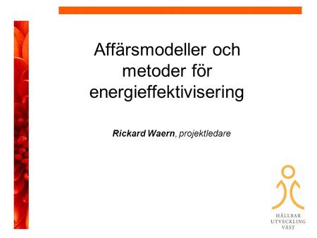 Affärsmodeller och metoder för energieffektivisering Rickard Waern, projektledare.