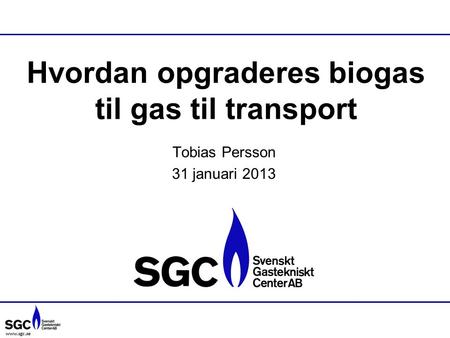 Www.sgc.se Hvordan opgraderes biogas til gas til transport Tobias Persson 31 januari 2013.