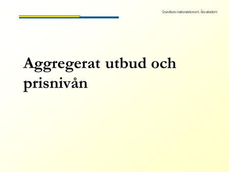 Grundkurs i nationalekonomi, Åbo akademi Aggregerat utbud och prisnivån.