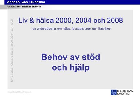 Kapitel 6 November 2008/Leif Carlsson Behov av stöd och hjälp Liv & hälsa i Örebro län år 2000, 2004 och 2008 Liv & hälsa 2008 Liv & hälsa 2000, 2004 och.