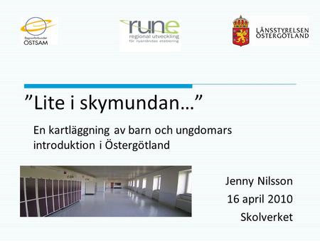 ”Lite i skymundan…” En kartläggning av barn och ungdomars introduktion i Östergötland Jenny Nilsson 16 april 2010 Skolverket.