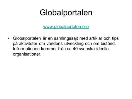 Globalportalen www.globalportalen.org Globalportalen är en samlingssajt med artiklar och tips på aktiviteter om världens utveckling och om bistånd. Informationen.