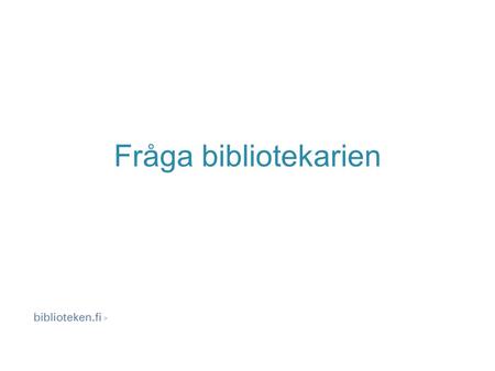 Fråga bibliotekarien. De finska bibliotekens gemensamma digitala referenstjänst Befinner sig i portalen Biblioteken.fi.