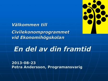 Välkommen till Civilekonomprogrammet vid Ekonomihögskolan En del av din framtid 2013-08-23 Petra Andersson, Programansvarig.