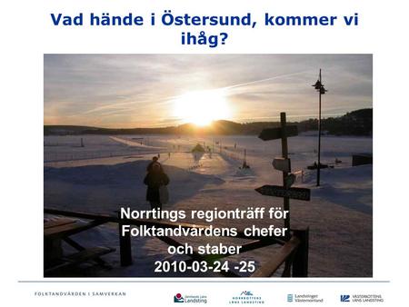 Vad hände i Östersund, kommer vi ihåg? Norrtings regionträff för Folktandvårdens chefer och staber 2010-03-24 -25.