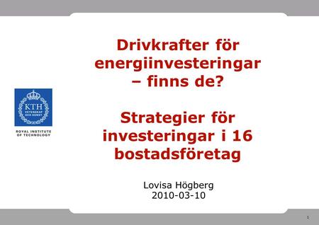 1 Drivkrafter för energiinvesteringar – finns de? Strategier för investeringar i 16 bostadsföretag Lovisa Högberg 2010-03-10.