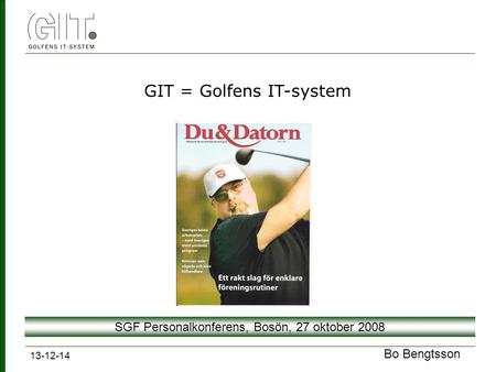 13-12-14 SGF Personalkonferens, Bosön, 27 oktober 2008 Bo Bengtsson GIT = Golfens IT-system.