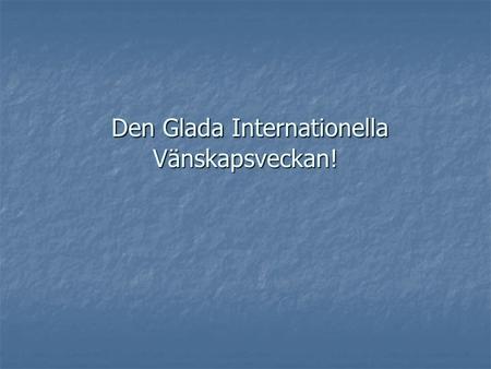 Den Glada Internationella Vänskapsveckan!