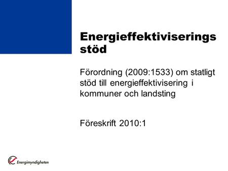 Energieffektiviserings stöd Förordning (2009:1533) om statligt stöd till energieffektivisering i kommuner och landsting Föreskrift 2010:1.
