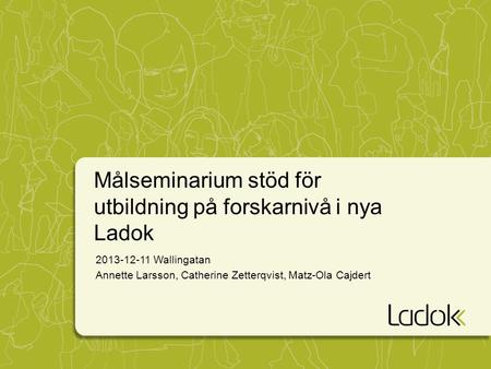 Målseminarium stöd för utbildning på forskarnivå i nya Ladok 2013-12-11 Wallingatan Annette Larsson, Catherine Zetterqvist, Matz-Ola Cajdert.