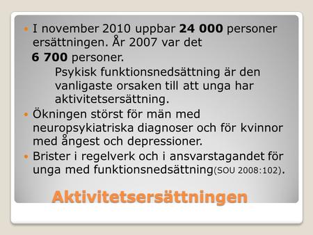 Aktivitetsersättningen I november 2010 uppbar 24 000 personer ersättningen. År 2007 var det 6 700 personer. Psykisk funktionsnedsättning är den vanligaste.