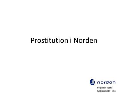 Prostitution i Norden. Uppdragsgivare och organisatorisk hemvist Nordiska ministerrådet Nordiskt Institut för Kunskap om Kön.