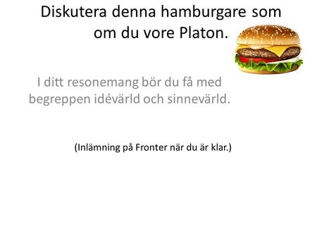Diskutera denna hamburgare som om du vore Platon.