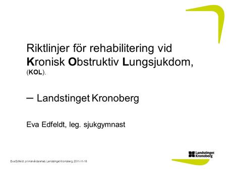 Riktlinjer för rehabilitering vid Kronisk Obstruktiv Lungsjukdom, (KOL). – Landstinget Kronoberg Eva Edfeldt, leg. sjukgymnast.