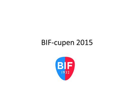 BIF-cupen 2015. Informationsmöte den 3/11 Cuphelgen Organisation Ansvarsområden Övrigt.