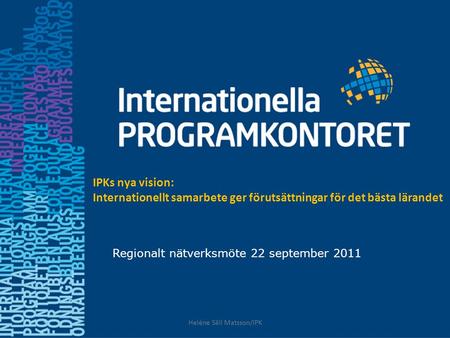 Regionalt nätverksmöte 22 september 2011 IPKs nya vision: Internationellt samarbete ger förutsättningar för det bästa lärandet Heléne Säll Matsson/IPK.
