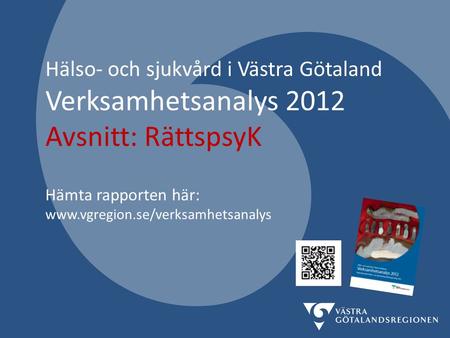 Hälso- och sjukvård i Västra Götaland Verksamhetsanalys 2012 Avsnitt: RättspsyK Hämta rapporten här: www.vgregion.se/verksamhetsanalys.