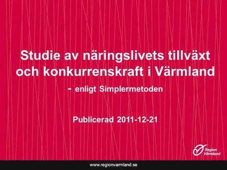 Studie av näringslivets tillväxt och konkurrenskraft i Värmland - enligt Simplermetoden Publicerad 2011-12-21.