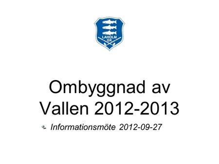 Ombyggnad av Vallen 2012-2013 Informationsmöte 2012-09-27.