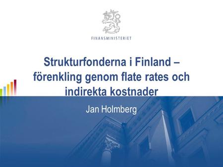 Strukturfonderna i Finland – förenkling genom flate rates och indirekta kostnader Jan Holmberg.