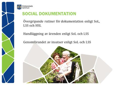 SOCIAL DOKUMENTATION Övergripande rutiner för dokumentation enligt SoL, LSS och HSL Handläggning av ärenden enligt SoL och LSS Genomförandet av insatser.