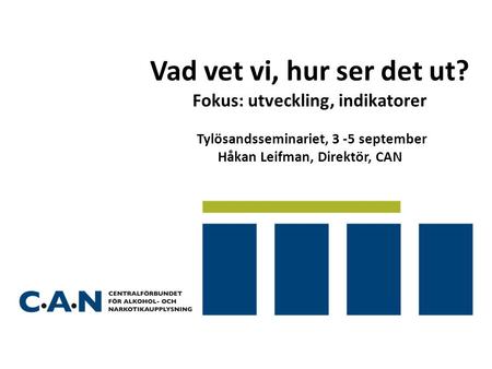 Vad vet vi, hur ser det ut? Fokus: utveckling, indikatorer Tylösandsseminariet, 3 -5 september Håkan Leifman, Direktör, CAN.