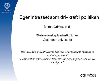 Egenintresset som drivkraft i politiken Marcia Grimes, fil dr Statsvetenskapliga institutionen Göteborgs universitet Democracy’s Infrastructure: The role.