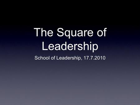 The Square of Leadership School of Leadership, 17.7.2010.