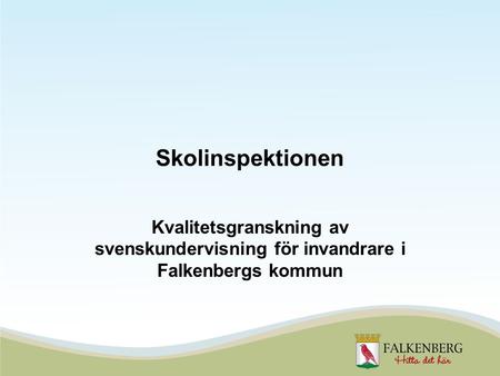 Skolinspektionen Kvalitetsgranskning av svenskundervisning för invandrare i Falkenbergs kommun.