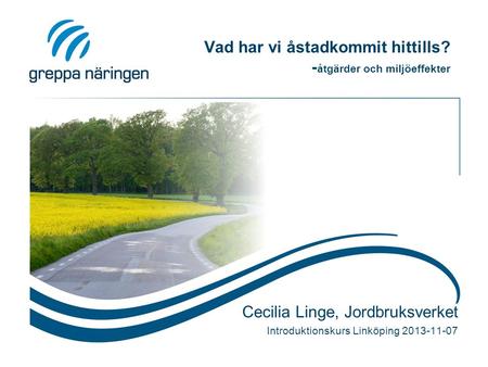 Vad har vi åstadkommit hittills? - åtgärder och miljöeffekter Cecilia Linge, Jordbruksverket Introduktionskurs Linköping 2013-11-07.