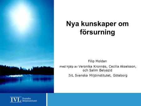 Nya kunskaper om försurning Filip Moldan med hjälp av Veronika Kronnäs, Cecilia Akselsson, och Salim Belyazid IVL Svenska Miljöinstitutet, Göteborg.
