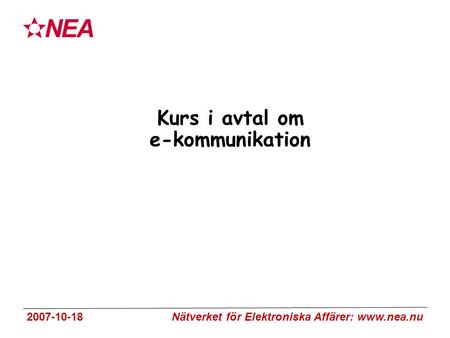 2007-10-18 Nätverket för Elektroniska Affärer: www.nea.nu Kurs i avtal om e-kommunikation.
