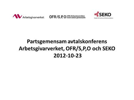 Partsgemensam avtalskonferens Arbetsgivarverket, OFR/S,P,O och SEKO 2012-10-23.