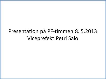 Presentation på PF-timmen 8. 5.2013 Viceprefekt Petri Salo.