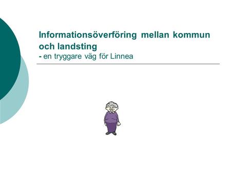 Informationsöverföring mellan kommun och landsting - en tryggare väg för Linnea.