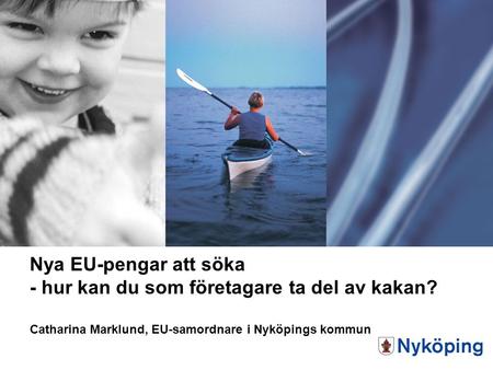 Nya EU-pengar att söka - hur kan du som företagare ta del av kakan? Catharina Marklund, EU-samordnare i Nyköpings kommun.