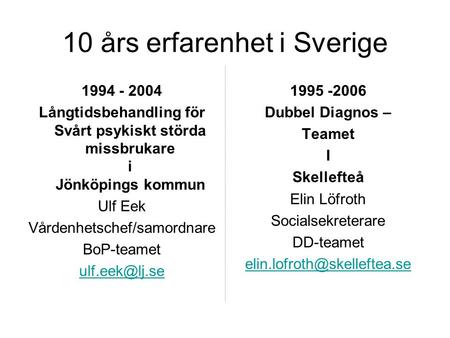 10 års erfarenhet i Sverige 1994 - 2004 Långtidsbehandling för Svårt psykiskt störda missbrukare i Jönköpings kommun Ulf Eek Vårdenhetschef/samordnare.