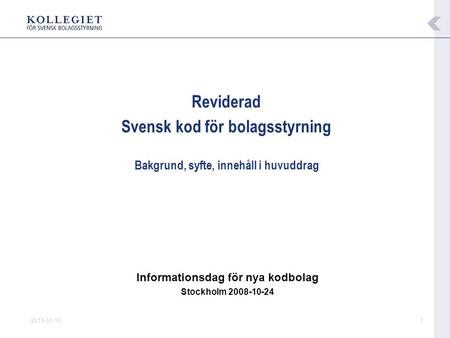 2015-01-101 Reviderad Svensk kod för bolagsstyrning Bakgrund, syfte, innehåll i huvuddrag Informationsdag för nya kodbolag Stockholm 2008-10-24.