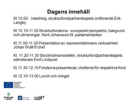 Dagens innehåll Kl.10.00- Inledning, strukturfondpartnerskapets ordförande Erik Langby Kl.10.15-11.00 Strukturfonderna - europeiskt perspektiv, bakgrund.