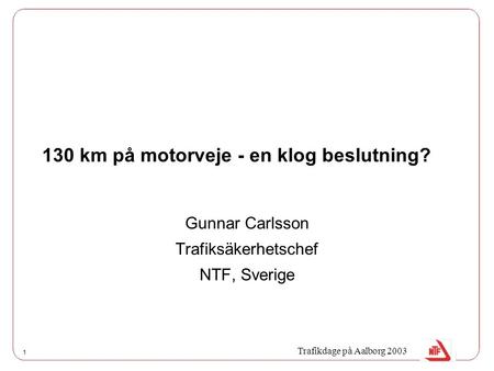 1 130 km på motorveje - en klog beslutning? Gunnar Carlsson Trafiksäkerhetschef NTF, Sverige Trafikdage på Aalborg 2003.