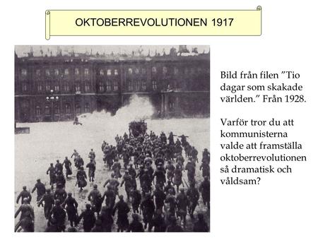 OKTOBERREVOLUTIONEN 1917 Bild från filen ”Tio dagar som skakade världen.” Från 1928. Varför tror du att kommunisterna valde att framställa oktoberrevolutionen.