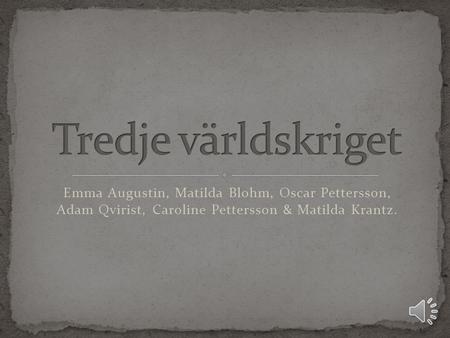 Tredje världskriget Emma Augustin, Matilda Blohm, Oscar Pettersson, Adam Qvirist, Caroline Pettersson & Matilda Krantz.