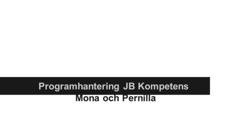 Presentation grupp 2 Mona och Pernilla Programhantering JB Kompetens.