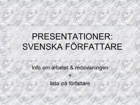 PRESENTATIONER: SVENSKA FÖRFATTARE Info om arbetet & redovisningen + lista på författare.