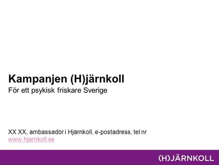 Kampanjen (H)järnkoll För ett psykisk friskare Sverige XX XX, ambassadör i Hjärnkoll, e-postadress, tel nr www.hjarnkoll.se.