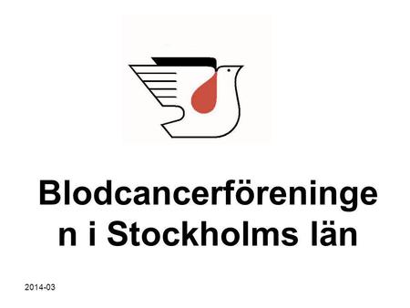 2014-03 Blodcancerföreninge n i Stockholms län. 2014-03 Blodcancerföreningen i Stockholms län Patientförening för blod- och blodcancersjuka och närstående.