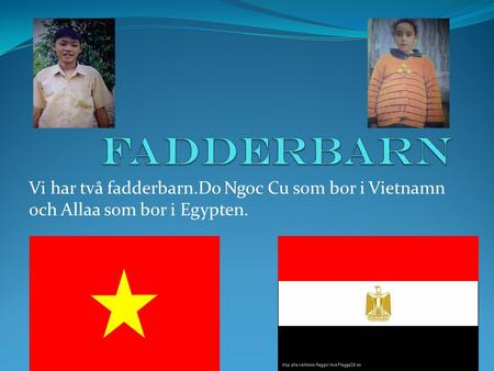 Vi har två fadderbarn.Do Ngoc Cu som bor i Vietnamn och Allaa som bor i Egypten.